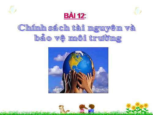 Bài 12. Chính sách tài nguyên và bảo vệ môi trường