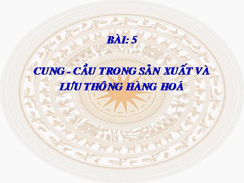 Bài 5. Cung - cầu trong sản xuất và lưu thông hàng hoá