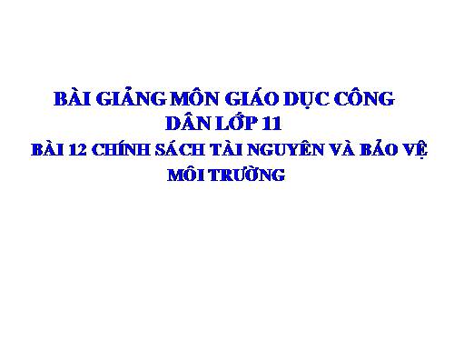 Bài 12. Chính sách tài nguyên và bảo vệ môi trường