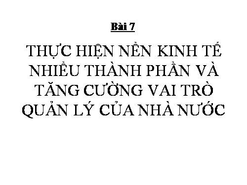 Bài 7. Thực hiện nền kinh tế nhiều thành phần và tăng cường vai trò quản lí kinh tế của Nhà nước