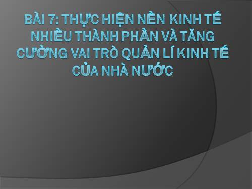 Bài 7. Thực hiện nền kinh tế nhiều thành phần và tăng cường vai trò quản lí kinh tế của Nhà nước