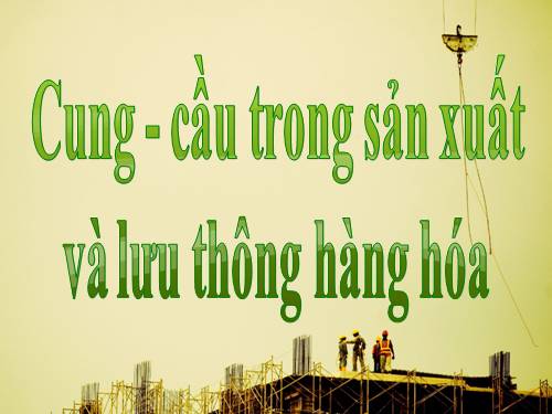 Bài 5. Cung - cầu trong sản xuất và lưu thông hàng hoá