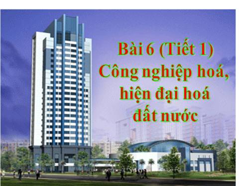 Bài 6. Công nghiệp hoá, hiện đại hoá đất nước