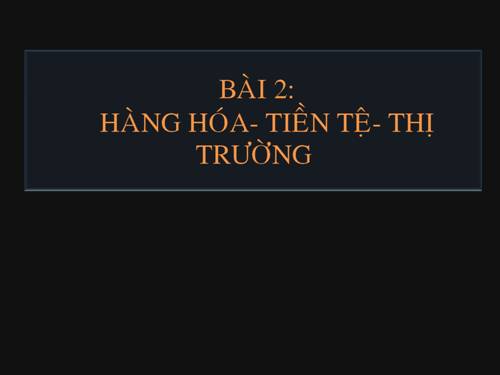 Bài 2. Hàng hoá - tiền tệ - thị trường