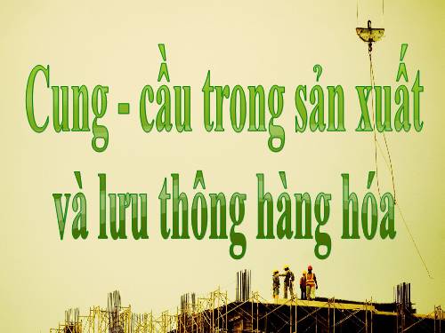 Bài 5. Cung - cầu trong sản xuất và lưu thông hàng hoá