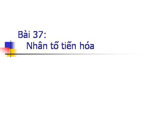 Bài 37. Các nhân tố tiến hóa