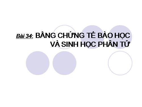 Bài 34. Bằng chứng tế bào học và sinh học phân tử