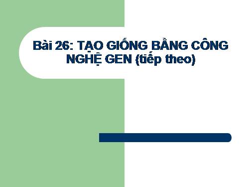 Bài 26. Tạo giống bằng công nghệ gen (tiếp theo)